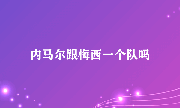 内马尔跟梅西一个队吗