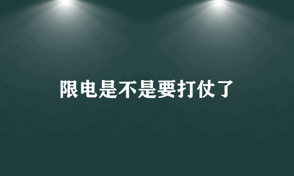 限电是不是要打仗了