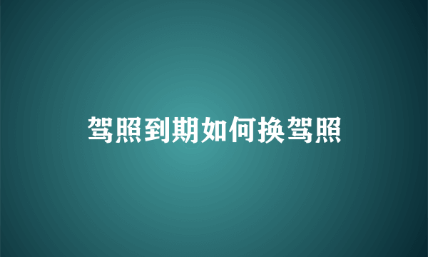 驾照到期如何换驾照