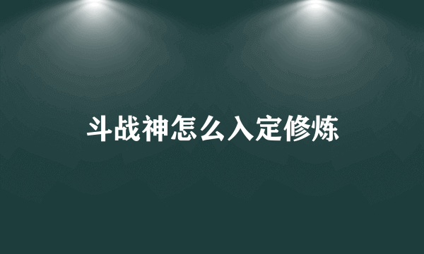 斗战神怎么入定修炼