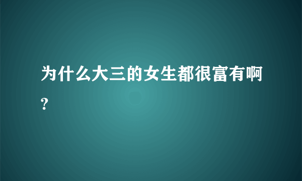 为什么大三的女生都很富有啊?