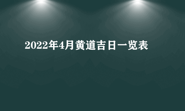 2022年4月黄道吉日一览表