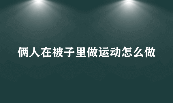 俩人在被子里做运动怎么做