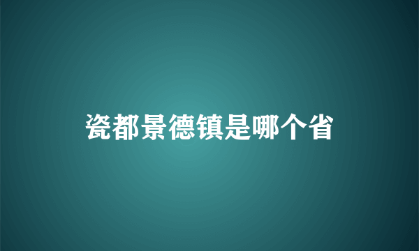 瓷都景德镇是哪个省