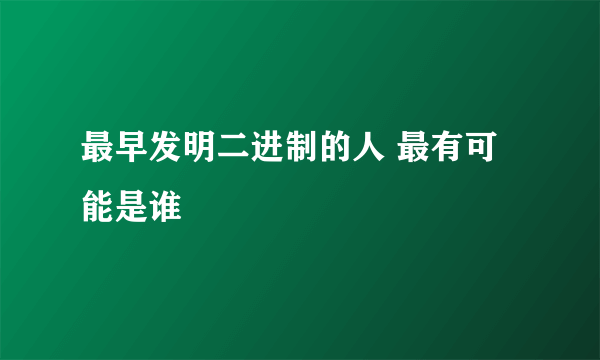 最早发明二进制的人 最有可能是谁