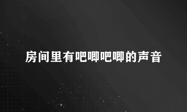 房间里有吧唧吧唧的声音