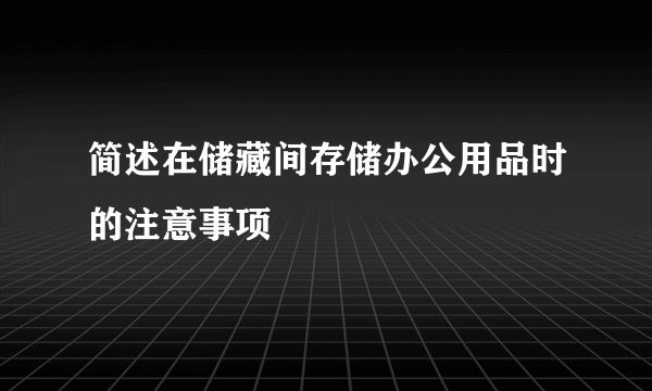 简述在储藏间存储办公用品时的注意事项