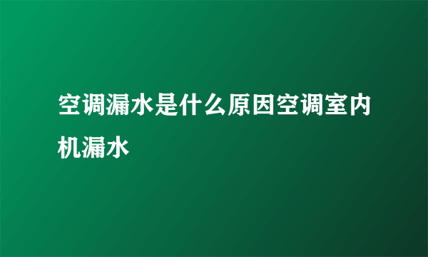 空调漏水是什么原因空调室内机漏水