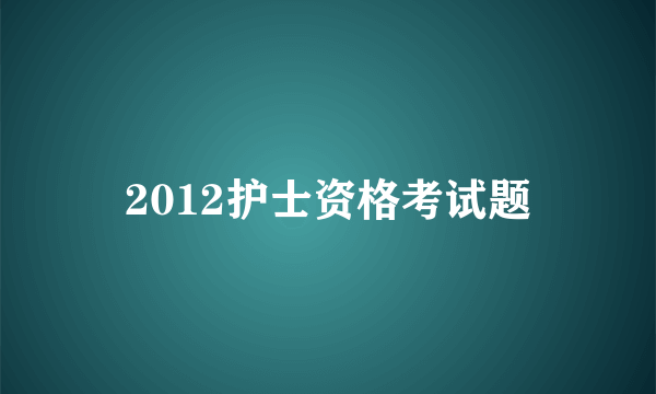 2012护士资格考试题