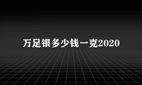 万足银多少钱一克2020