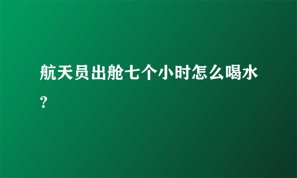 航天员出舱七个小时怎么喝水?