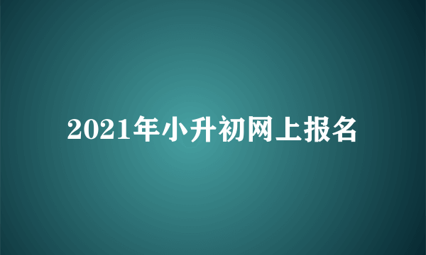 2021年小升初网上报名