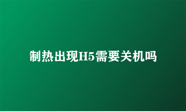 制热出现H5需要关机吗