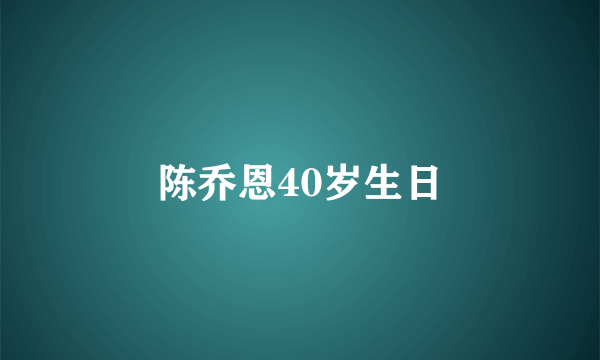 陈乔恩40岁生日