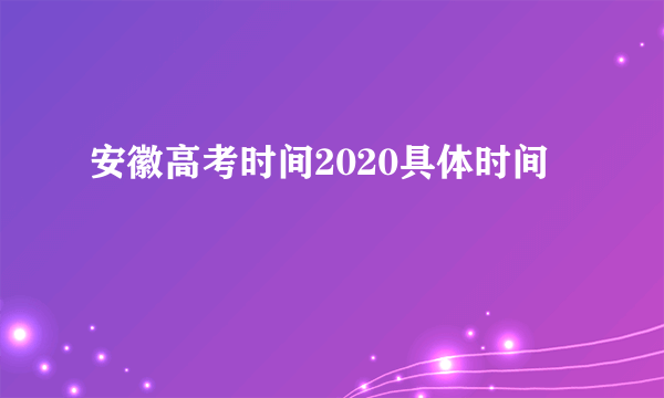 安徽高考时间2020具体时间