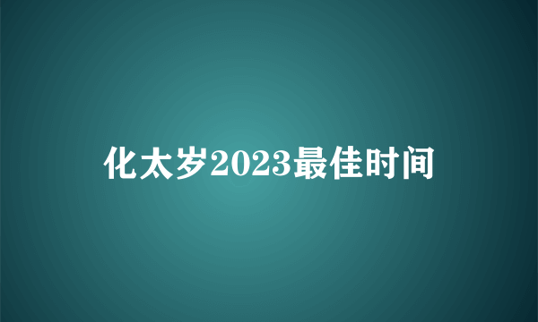 化太岁2023最佳时间