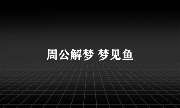 周公解梦 梦见鱼