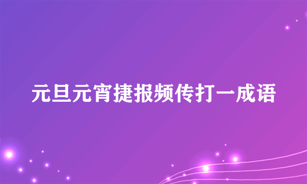 元旦元宵捷报频传打一成语