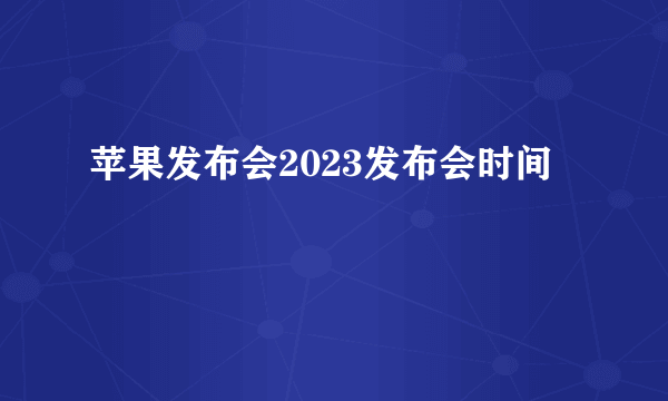 苹果发布会2023发布会时间