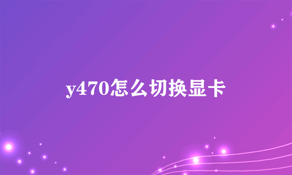 y470怎么切换显卡