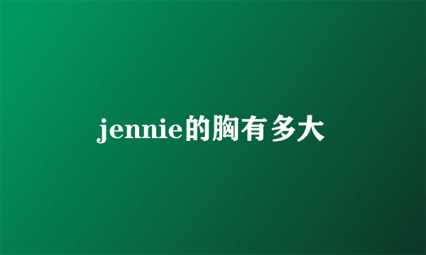 jennie的胸有多大