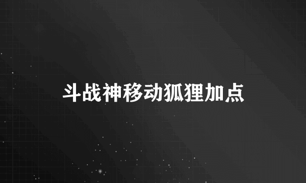 斗战神移动狐狸加点