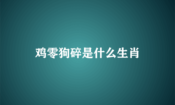 鸡零狗碎是什么生肖