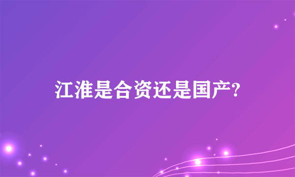 江淮是合资还是国产?