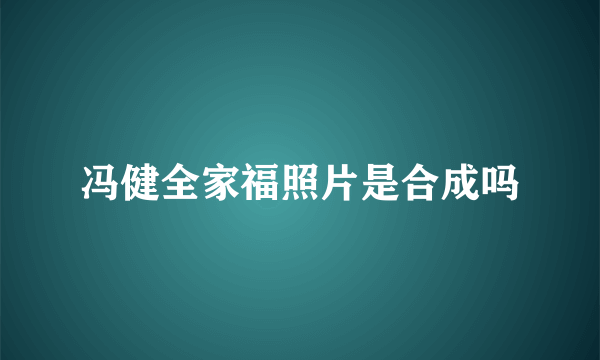 冯健全家福照片是合成吗