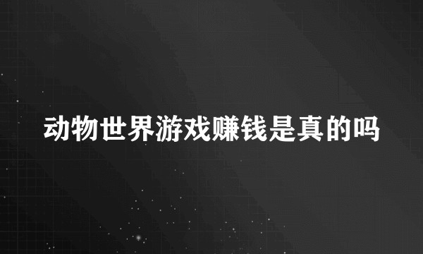 动物世界游戏赚钱是真的吗