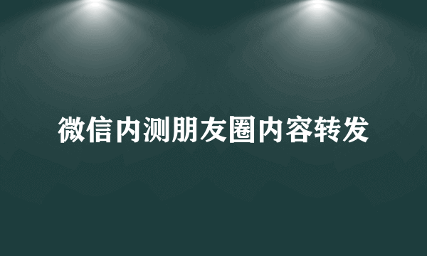 微信内测朋友圈内容转发