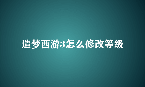 造梦西游3怎么修改等级