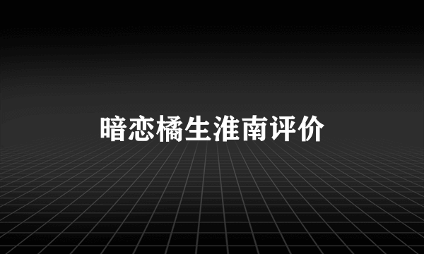 暗恋橘生淮南评价