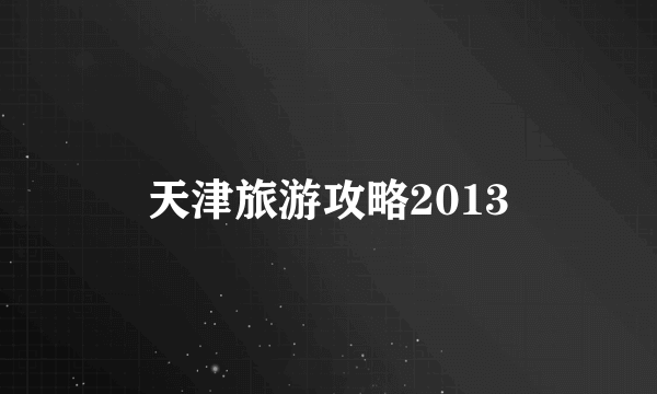 天津旅游攻略2013