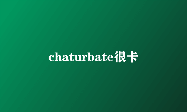 chaturbate很卡