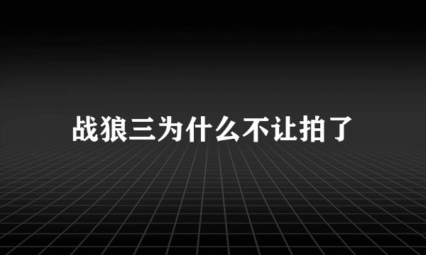 战狼三为什么不让拍了