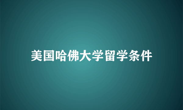 美国哈佛大学留学条件