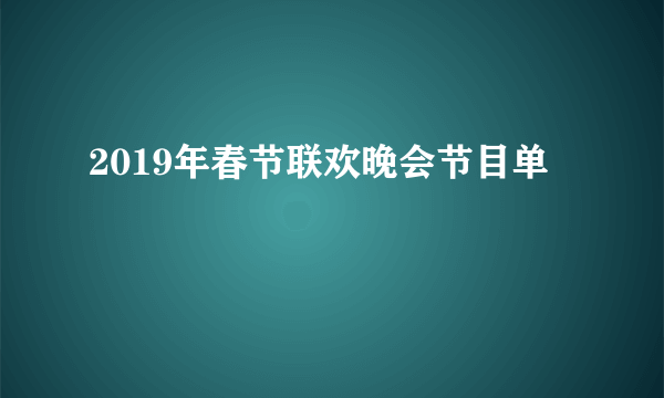 2019年春节联欢晚会节目单