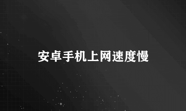 安卓手机上网速度慢