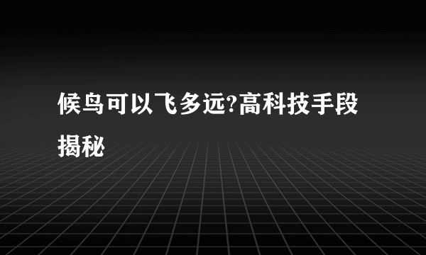 候鸟可以飞多远?高科技手段揭秘