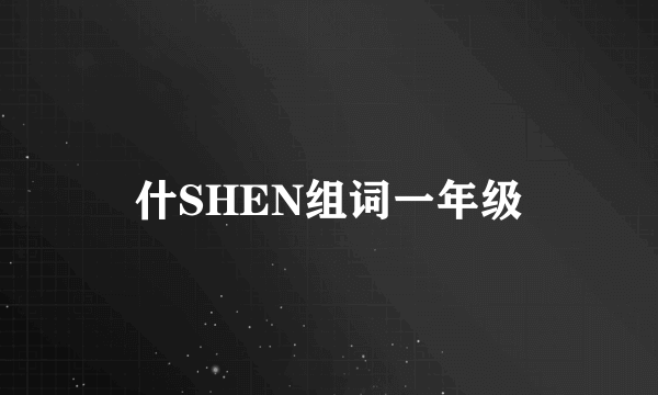 什SHEN组词一年级