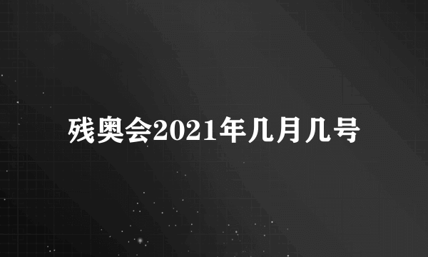 残奥会2021年几月几号