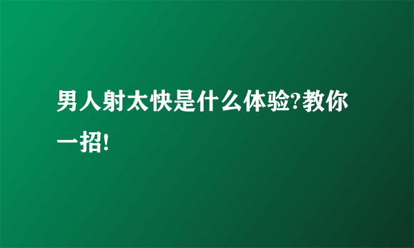 男人射太快是什么体验?教你一招!