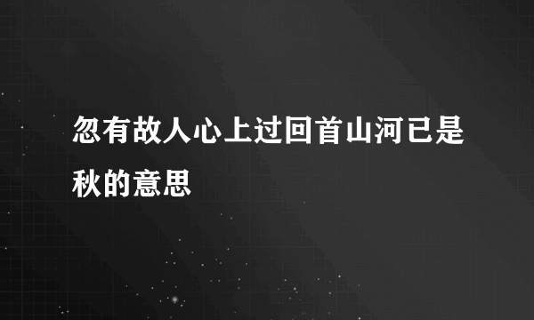 忽有故人心上过回首山河已是秋的意思