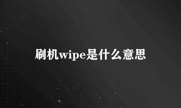 刷机wipe是什么意思