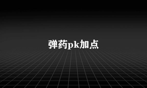 弹药pk加点