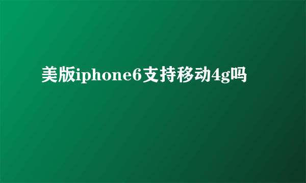 美版iphone6支持移动4g吗