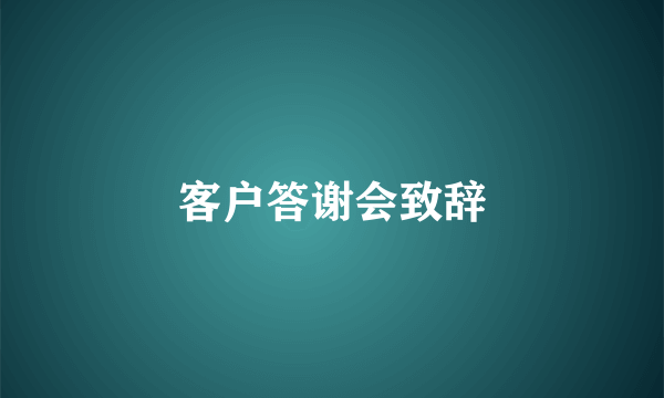 客户答谢会致辞