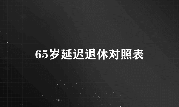 65岁延迟退休对照表