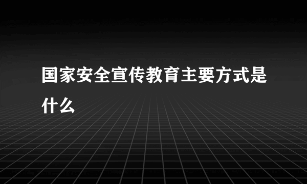 国家安全宣传教育主要方式是什么